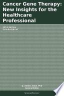 Cancer Gene Therapy: New Insights for the Healthcare Professional: 2013 Edition