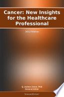 Cancer: New Insights for the Healthcare Professional: 2012 Edition