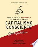 Capitalismo consciente : guía práctica : cómo alinear el propósito de una organización