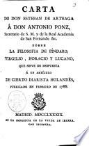 Carta de don Esteban de Arteaga á don Antonio Ponz, secretario de S.M. y de la Real Academia de San Fernando &c. Sobre la filosofia de Píndaro, Virgilio, Horacio y Lucano, que sirve de respuesta á un artículo de cierto diarista Holandés, publicado en Febrero de 1788