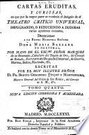 Cartas eruditas y curiosas, en que por la mayor parte se continúa el designio de el Theatro crítico universal, impugnando, ó reduciendo á dudosas varias opiniones comunes