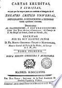 Cartas eruditas, y curiosas, en que por la mayor parte se continua el designio de el Theatro critico universal, impugnando, o reduciendo a dudosas varias opiniones comunes