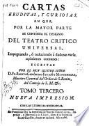 Cartas eruditas y curiosas, en que por la mayor parte se continúa el designio del Tatro crítico universal, impugnando o reduciendo a dudosas varias opiniones comunes ...