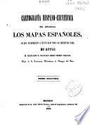 Cartografía hispano-cientifica ó sea Los mapas españoles en que se representa a España bajo todas sus diferentes fases