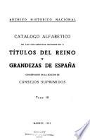 Catálogo alfabético de los documentos rseferentes a títulos del reino y grandezas de España conservados en la Sección de Consejos Suprimidos