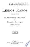 Catálogo de libros raros y curiosos que se hallan de venta en la librería de Gabriel Sánchez ...