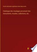 Catalogue des moulages provenant des monuments, musées, collections, etc.