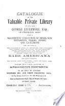 Catalogue of the Valuable Private Library of the Late George Livermore, Esq., of Cambridge, Mass