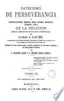 Catecismo de la perseverancia, ó, Exposicion histórica, dogmática, moral, litúrgica, apologética, filosófica y social de la religion desde el principio del mundo hasta nuestros dias