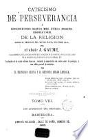 Catecismo de la perseverancia, ó, Exposicion histórica, dogmática, moral, litúrgica, apologética, filosófica y social de la religion desde el principio del mundo hasta nuestros dias