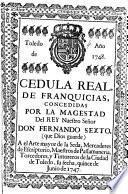 Cedula real, de franquicias, concedidas por la Magestad del Rey Nuestro Señor Don Fernando Sexto ... a el arte mayor de la seda, mercaderes de escriptorio, maestros de passamanería, torcedores, y tintoreros de la Ciudad de Toledo, su fecha, quince de Junio de 1747