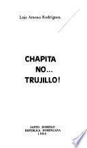 Chapita no-- Trujillo!