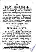 Clave mercurial, con la qual se descubren los mas ocultos retretes, y erarios de la naturaleza, ... dividida en dos partes. Primera [-segunda! parte. Su autor el doct. d. Gaspar Pons, ..