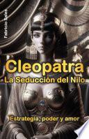 Cleopatra La seducción del Nilo: Estrategia, poder y amor