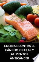 COCINAR CONTRA EL CÁNCER: RECETAS Y ALIMENTOS ANTICÁNCER