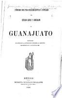 Código de procedimientos civiles del estado libre y soberano de Guanajuato, reformado en virtud de la autorización concedida al ejecutivo por Decreto de 4 de mayo de 1889