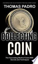 Coin Collecting: Your World Coin Collection With Practical Expert Advice (The Fascinating World of Coins With Secrets and Techniques)