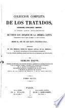 Colección completa de los tratados, convenciones, capitulaciones, armisticios, y otros actos diplomáticos de todos los estados de la América latina, comprendidos entre el golfo de Méjico y cabo de Hornos, desde el año de 1493 hasta nuestros días, precedidos de una memoria sobre el estado actual de la América, de cuadros estadísticos, de un diccionario diplomático, y de una noticia histórica sobre cada uno de los tratados mas importantes