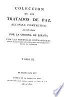 Coleccion De Los Tratados De Paz, Alianza, Neutralidad, Garantia, Protección, Tregua, Mediación, Accesión, Reglamento De Limites, Comercio, Navegación, &c. Hechos Por Los Pueblos, Reyes, Y Principes De España Con los Pueblos, Reyes, Principes, Republicas, y demàs Potencias de Europa, y otras Partes del Mundo; y entre si mismos, y con sus respectivos Adversarios: y juntamente de los hechos directa, o indirectamente contra ella