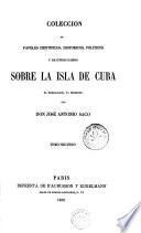Coleccion de papeles cientificos, historicos, politicos y de otros ramos sobre la isla de Cuba