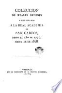 Colección de Reales Ordenes communicadas a la Real Academia de San Carlos desde el año de 1790 hasta el de 1808