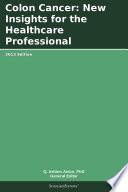 Colon Cancer: New Insights for the Healthcare Professional: 2013 Edition