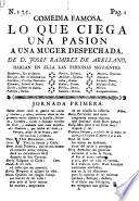 Comedia famosa. Lo que ciega una pasion a una muger despechada. [In three acts and in verse.]