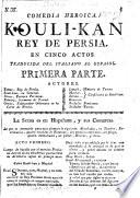 Comedia heroica. Kouli-Kan, Rey de Persia. En cinco actos [and in verse]. Traducida del Italiano al Español. Primera parte