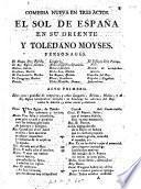 Comedia nueva en tres actos. El Sol de España en su oriente y Toledano Moyses. [By M. F. de Laviano.]