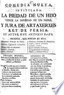 Comedia Nueva, Intitulada: La Piedad De Un Hijo Vence La Impiedad De Un Padre, Y Jura De Artaxerxes Rey De Persia