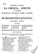 Comedia nueva. La ciencia, afecto y valor forman magia por amor, y el Magico en Cataluña. Primera parte. (Comedia nueva. Vencen impulsos de amor los afectos del honor y el Mágico en Cataluña. Segunda parte.-Comedia nueva. Entre venganza y amor, hallar la dicha mayor, y el Mágico en Cataluña. Tercera parte.) [In verse.]