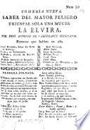 Comedia nueva. Saber del Mayor peligro triunfar sola una muger. La Elvira. [In three acts and in verse.]