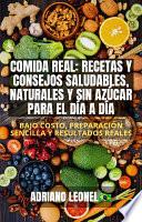 Comida Real: Recetas y consejos saludables, naturales y sin azúcar para el día a día | Bajo costo, preparación sencilla y resultados reales