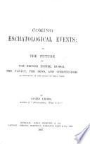 Coming eschatological events, or, The future of the British empire, Russia, the Jews and Christendom as revealed in the pages of holy Writ