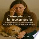 Cómo afrontar la eutanasia: Cómo Superar la decisión más difícil tras la pérdida de tu mascota
