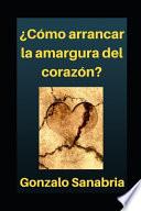 Cómo arrancar la amargura del corazón