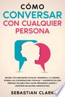 Cómo Conversar Con Cualquier Persona: Mejora tus habilidades sociales, desarrolla tu carisma, domina las conversaciones triviales y conviértete en una persona sociable para hacer verdaderos amigos y construir relaciones significativas.