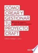 Cómo Crear Y Gestionar Tu Proyecto Craft: Guía de Negocios Para Makers Y Artesanos