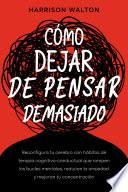 Cómo dejar de pensar demasiado: Reconfigura tu cerebro con hábitos de terapia cognitivo-conductual que rompen los bucles mentales, reducen la ansiedad y mejoran tu concentración