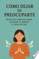 Cómo dejar de preocuparte: técnicas simples para calmar tu mente y vivir en paz