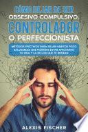 Cómo Dejar de ser Obsesivo Compulsivo, Controlador o Perfeccionista