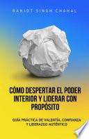 Cómo Despertar el Poder Interior y Liderar con Propósito: Guía Práctica de Valentía, Confianza y Liderazgo Auténtico