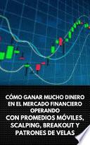 CÓMO GANAR MUCHO DINERO EN EL MERCADO FINANCIERO OPERANDO CON PROMEDIOS MÓVILES, SCALPING, BREAKOUT Y PATRONES DE VELAS
