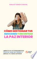 CÓMO GESTIONAR TUS EMOCIONES Y ENCONTRAR LA PAZ INTERIOR: LIBÉRATE DE LOS PENSAMIENTOS TÓXICOS, SANA DEL PASADO Y ABRAZA TU FUERZA INTERIOR