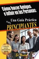 Cómo hacer Amigos e Influir en las Personas:Una Guía Práctica para PRINCIPIANTES