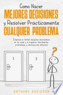 Cómo Hacer Mejores Decisiones y Resolver Prácticamente Cualquier Problema