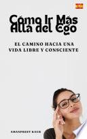 Cómo Ir Más Allá del Ego: El Camino hacia una Vida Libre y Consciente