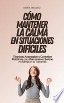 Cómo Mantener la Calma en Situaciones Difíciles: Técnicas Avanzadas y Consejos Prácticos para Permanecer Sereno en Medio de la Tormenta