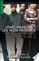 Cómo Orar Por Los Hijos Pródigos: Recobra Lo Que El Enemigo Te Robó