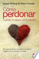 Como Perdonar Cuando No Sabes Como Hacerlo = How to Forgive When You Don't Know How